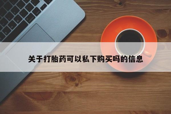 济南市有私人卖打胎药关于打胎药可以私下购买吗的信息