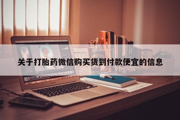 济南市有私人卖打胎药关于打胎药微信购买货到付款便宜的信息