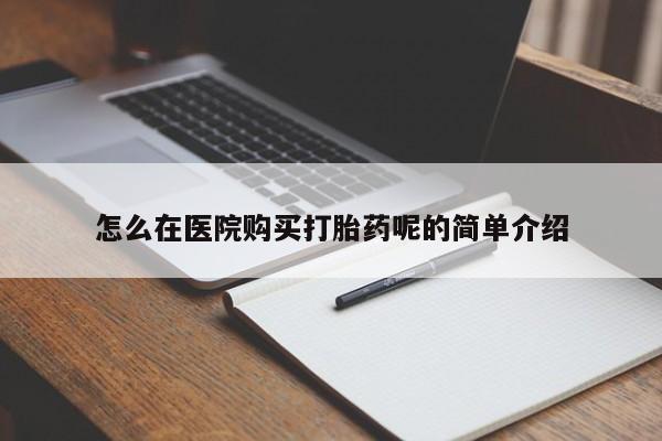 济南市有私人卖打胎药怎么在医院购买打胎药呢的简单介绍