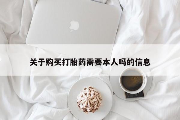 济南市有私人卖打胎药关于购买打胎药需要本人吗的信息