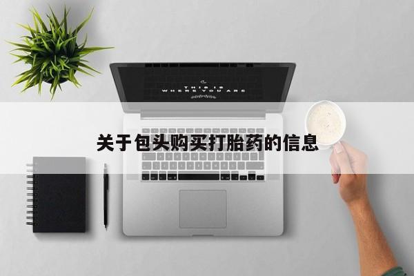 济南市有私人卖打胎药关于包头购买打胎药的信息