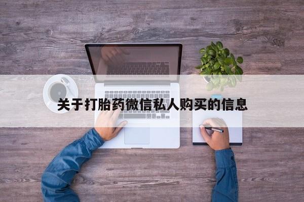 济南市有私人卖打胎药关于打胎药微信私人购买的信息