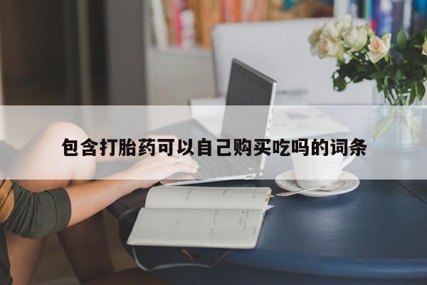 济南市有私人卖打胎药包含打胎药可以自己购买吃吗的词条
