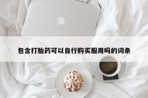 济南市有私人卖打胎药包含打胎药可以自行购买服用吗的词条