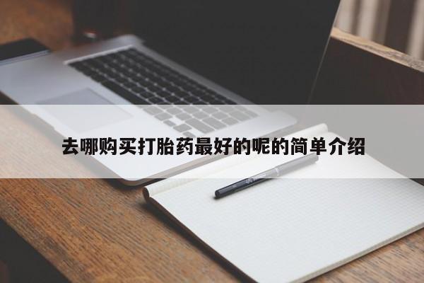 济南市有私人卖打胎药去哪购买打胎药最好的呢的简单介绍