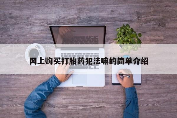 济南市有私人卖打胎药网上购买打胎药犯法嘛的简单介绍