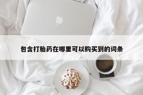 济南市有私人卖打胎药包含打胎药在哪里可以购买到的词条