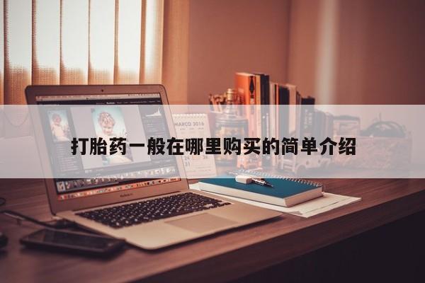 济南市有私人卖打胎药打胎药一般在哪里购买的简单介绍