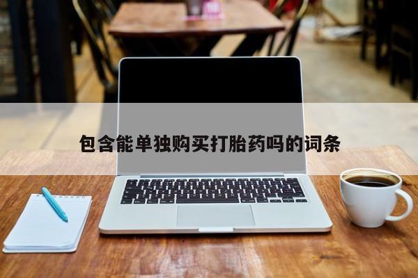 济南市有私人卖打胎药包含能单独购买打胎药吗的词条