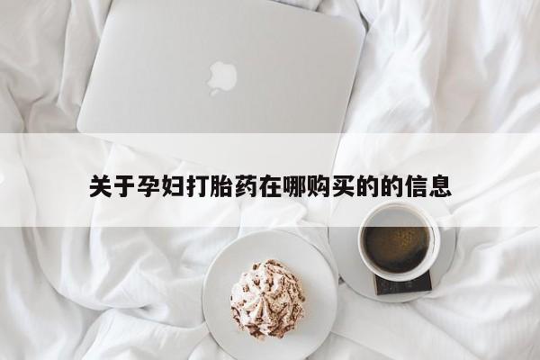 济南市有私人卖打胎药关于孕妇打胎药在哪购买的的信息