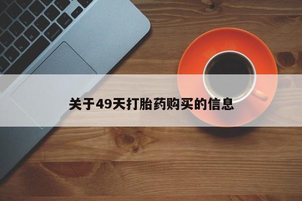 济南市有私人卖打胎药关于49天打胎药购买的信息