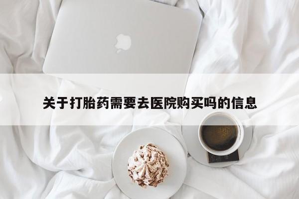 济南市有私人卖打胎药关于打胎药需要去医院购买吗的信息